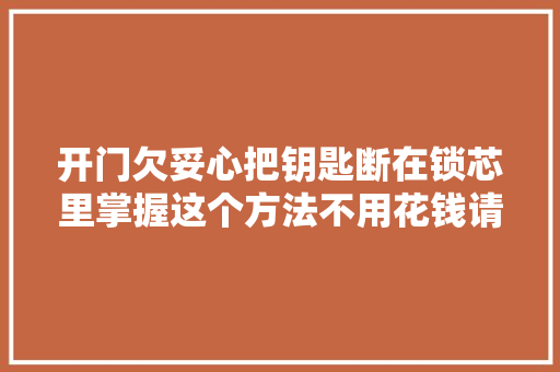 开门欠妥心把钥匙断在锁芯里掌握这个方法不用花钱请师傅拔
