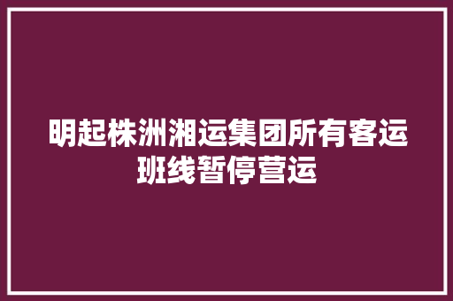 明起株洲湘运集团所有客运班线暂停营运