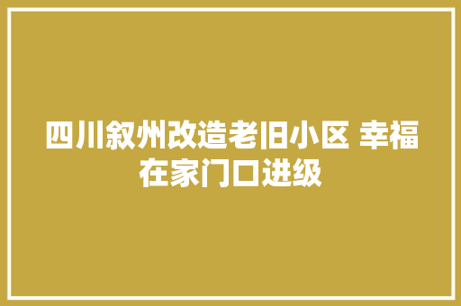 四川叙州改造老旧小区 幸福在家门口进级