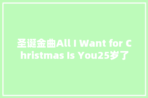 圣诞金曲All I Want for Christmas Is You25岁了