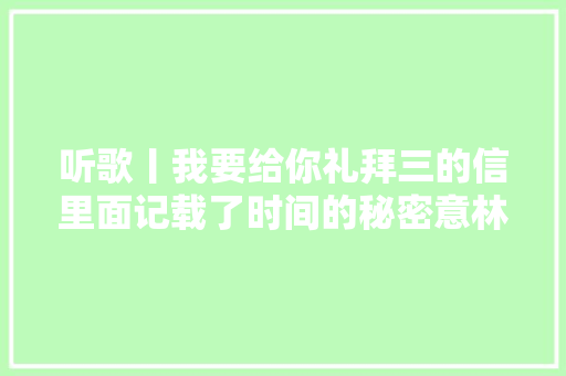 听歌丨我要给你礼拜三的信里面记载了时间的秘密意林作文素材2019年征订