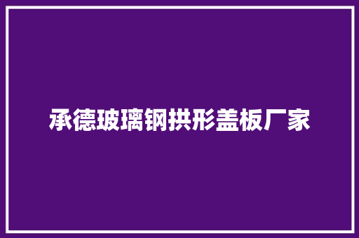 承德玻璃钢拱形盖板厂家