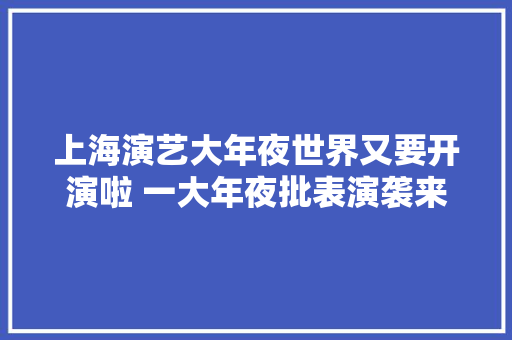 上海演艺大年夜世界又要开演啦 一大年夜批表演袭来