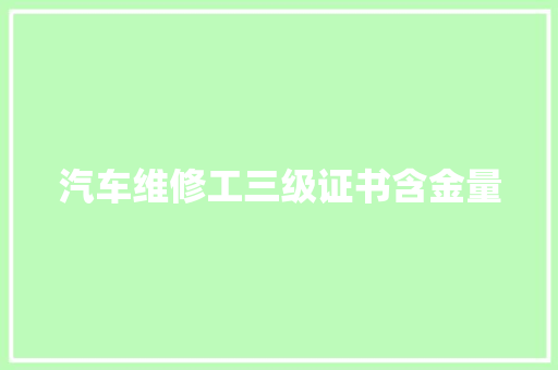 汽车维修工三级证书含金量