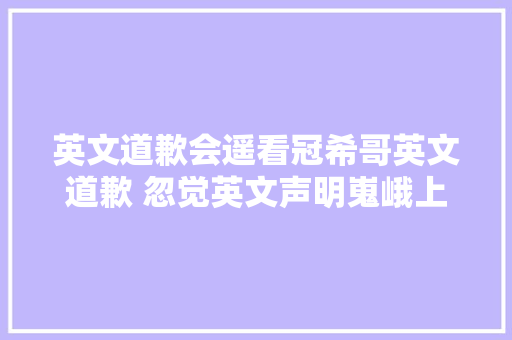 英文道歉会遥看冠希哥英文道歉 忽觉英文声明嵬峨上附全英文视频 休闲娱乐