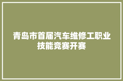 青岛市首届汽车维修工职业技能竞赛开赛