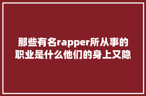那些有名rapper所从事的职业是什么他们的身上又隐藏着哪些绝活