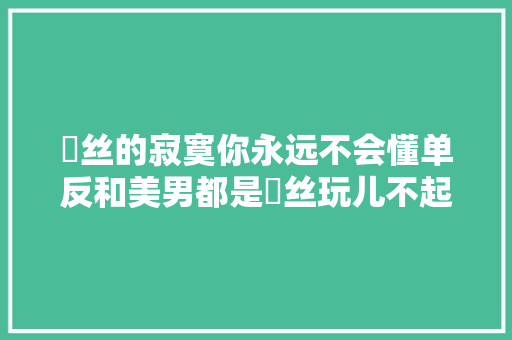 屌丝的寂寞你永远不会懂单反和美男都是屌丝玩儿不起的