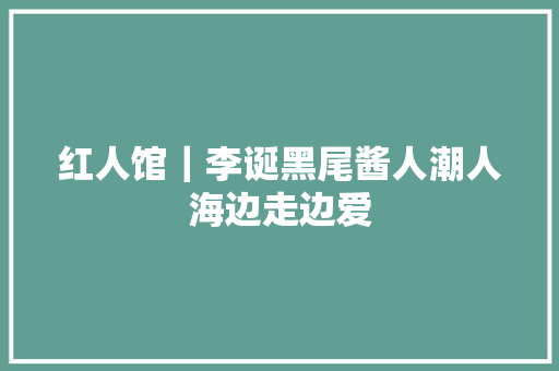 红人馆｜李诞黑尾酱人潮人海边走边爱