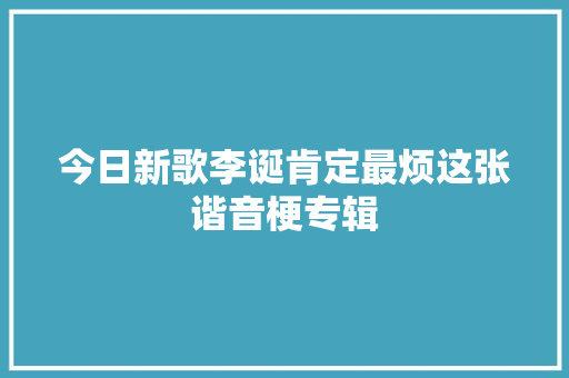 今日新歌李诞肯定最烦这张谐音梗专辑