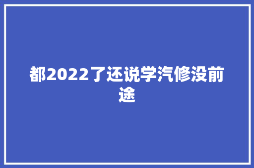 都2022了还说学汽修没前途