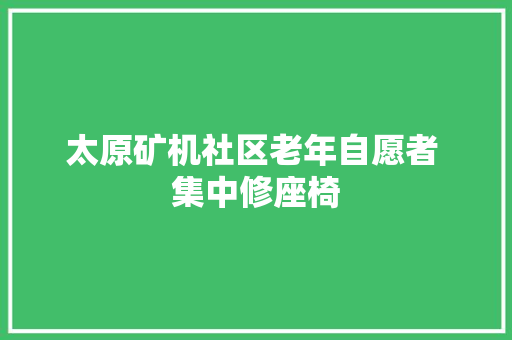 太原矿机社区老年自愿者 集中修座椅