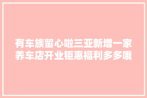 有车族留心啦三亚新增一家养车店开业钜惠福利多多哦