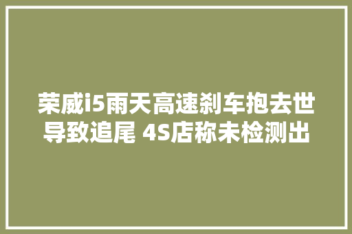 荣威i5雨天高速刹车抱去世导致追尾 4S店称未检测出该故障