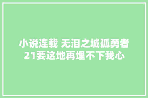 小说连载 无泪之城孤勇者21要这地再埋不下我心