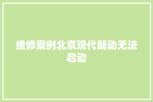 维修案例北京现代朗动无法启动