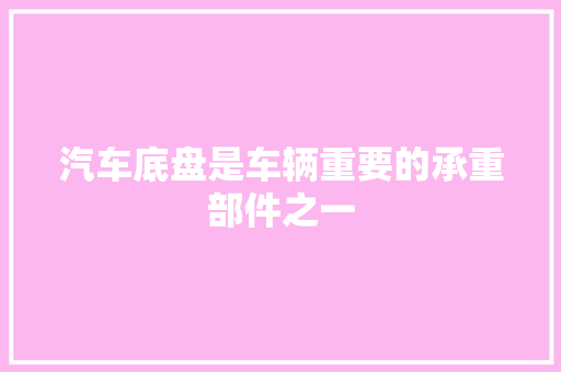 汽车底盘是车辆重要的承重部件之一