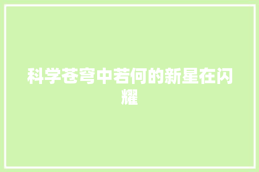 科学苍穹中若何的新星在闪耀