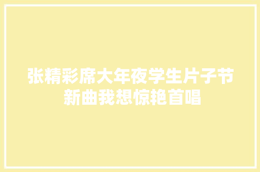张精彩席大年夜学生片子节 新曲我想惊艳首唱