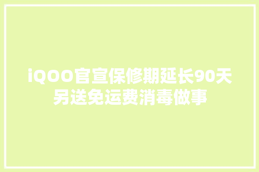 iQOO官宣保修期延长90天另送免运费消毒做事