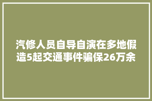 汽修人员自导自演在多地假造5起交通事件骗保26万余元被判2年8个月