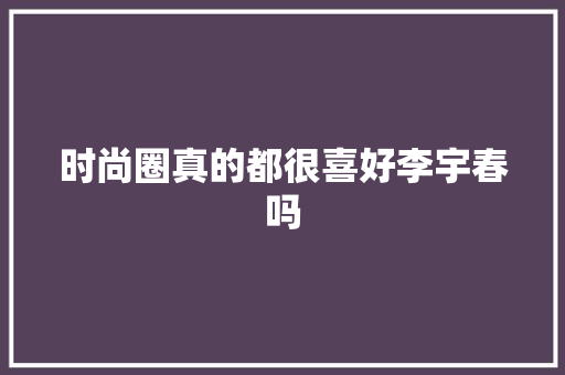 时尚圈真的都很喜好李宇春吗