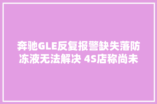 奔驰GLE反复报警缺失落防冻液无法解决 4S店称尚未检测出原因
