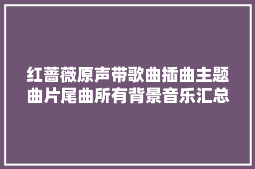 红蔷薇原声带歌曲插曲主题曲片尾曲所有背景音乐汇总