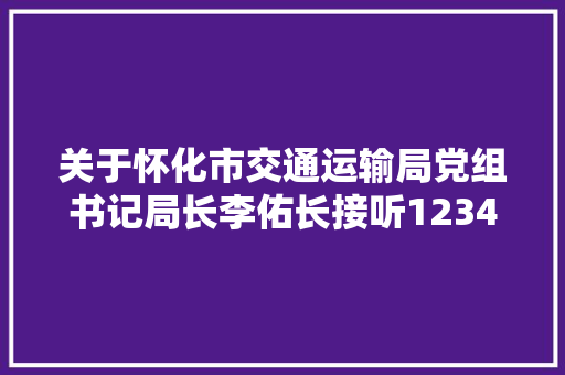 关于怀化市交通运输局党组书记局长李佑长接听12345政务做事便平易近热线的公  告