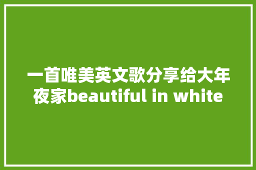 一首唯美英文歌分享给大年夜家beautiful in white