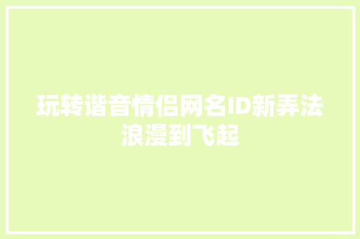 玩转谐音情侣网名ID新弄法浪漫到飞起