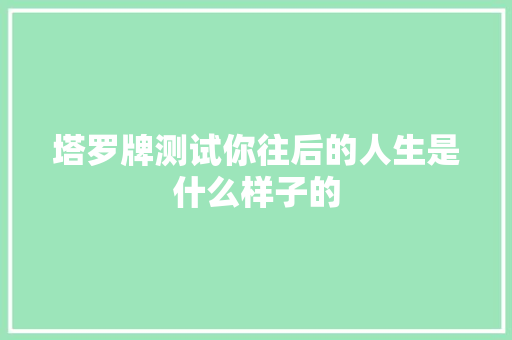 塔罗牌测试你往后的人生是什么样子的