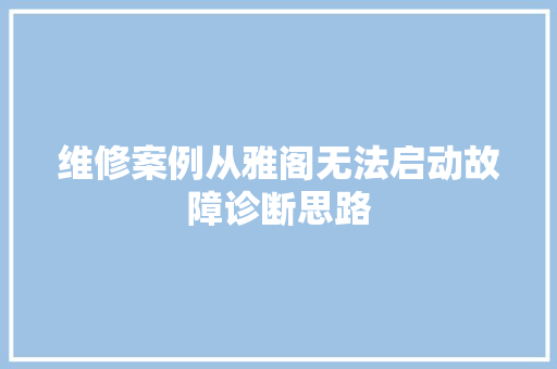 维修案例从雅阁无法启动故障诊断思路