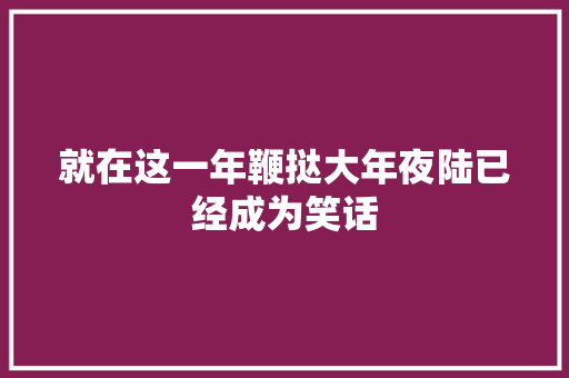 就在这一年鞭挞大年夜陆已经成为笑话