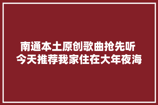 南通本土原创歌曲抢先听 今天推荐我家住在大年夜海边