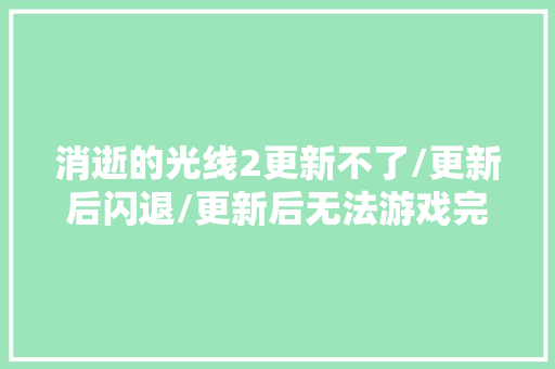 消逝的光线2更新不了/更新后闪退/更新后无法游戏完美解决