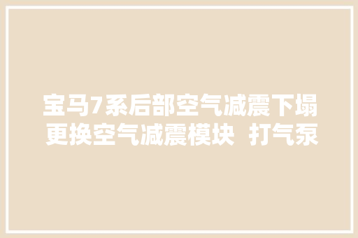 宝马7系后部空气减震下塌 更换空气减震模块  打气泵  分配阀