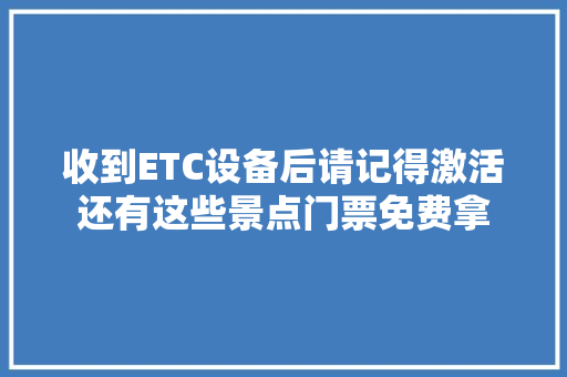 收到ETC设备后请记得激活还有这些景点门票免费拿