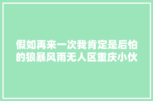 假如再来一次我肯定是后怕的狼暴风雨无人区重庆小伙八千里路走单骑骑马从新疆返乡