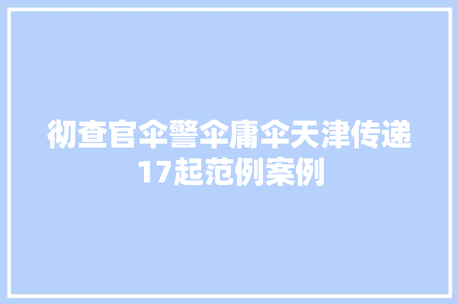 彻查官伞警伞庸伞天津传递17起范例案例