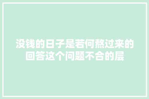没钱的日子是若何熬过来的回答这个问题不合的层