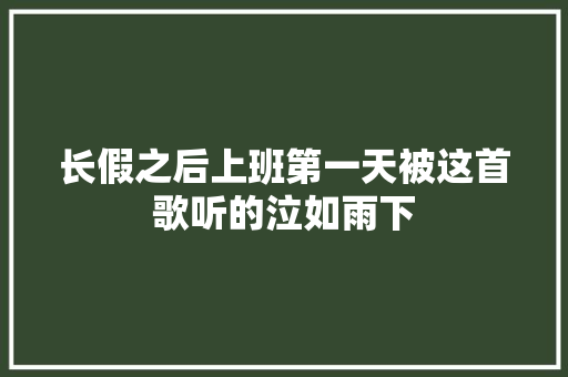 长假之后上班第一天被这首歌听的泣如雨下
