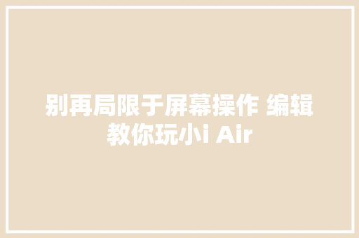 别再局限于屏幕操作 编辑教你玩小i Air