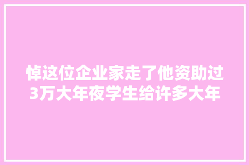 悼这位企业家走了他资助过3万大年夜学生给许多大年夜学捐钱修楼