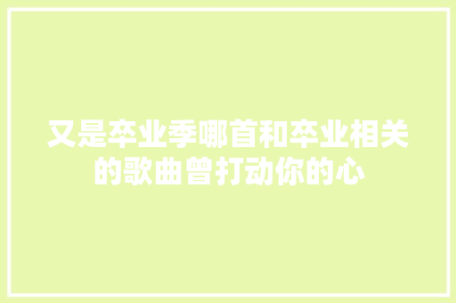 又是卒业季哪首和卒业相关的歌曲曾打动你的心