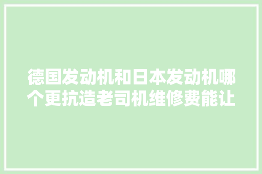 德国发动机和日本发动机哪个更抗造老司机维修费能让你哭晕 汽车知识
