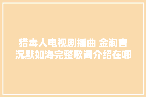 猎毒人电视剧插曲 金润吉沉默如海完整歌词介绍在哪可以听