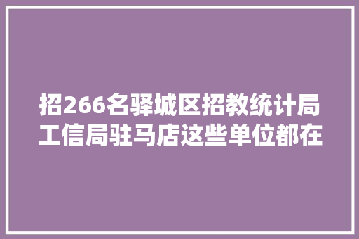 招266名驿城区招教统计局工信局驻马店这些单位都在招聘