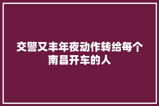 交警又丰年夜动作转给每个南昌开车的人
