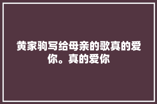 黄家驹写给母亲的歌真的爱你。真的爱你 休闲娱乐